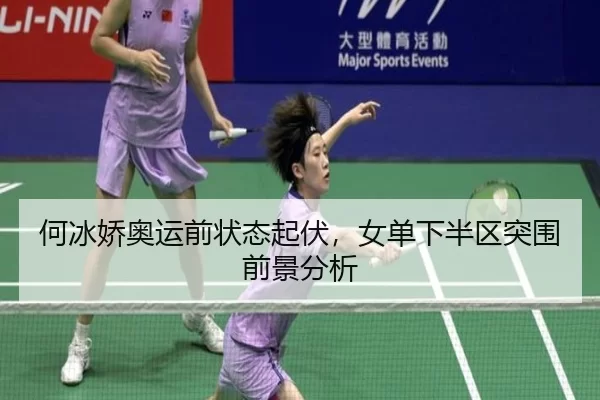 何冰娇奥运前状态起伏，女单下半区突围前景分析