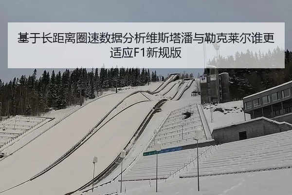 基于长距离圈速数据分析维斯塔潘与勒克莱尔谁更适应F1新规版